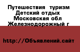 Путешествия, туризм Детский отдых. Московская обл.,Железнодорожный г.